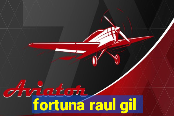 fortuna raul gil